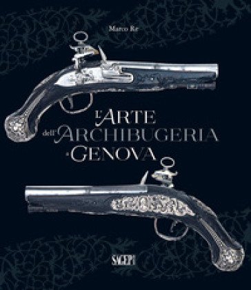 L'arte dell'archibugeria a Genova Marco Re