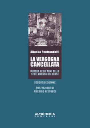 La vergogna cancellata. Matera negli anni dello sfollamento dei Sassi Alfonso Pontrandolfi