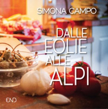 Dalle Eolie alle Alpi. Un viaggio tra ricordi e sapori Simona Campo