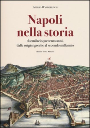 Napoli nella storia. Duemilacinquecento anni, dalle origini greche al secondo millennio Attilio Wanderlingh