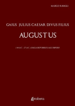 Gaius Julius Caesar Divus Filius Augustus. (44 A.C. - 27 A.C.) Dalla Repubblica all'Impero Marco Ravagli