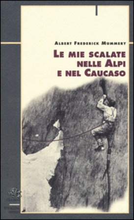 Le mie scalate nelle Alpi e nel Caucaso Albert F. Mummery