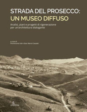 Strada del Prosecco: un museo diffuso. Analisi, piani e progetti di rigenerazione per un'architettura dialogante