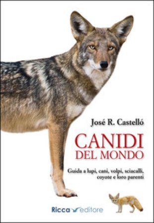 Canidi del mondo. Guida a lupi, cani, volpi, sciacalli, coyote e simili Jose R. Castello