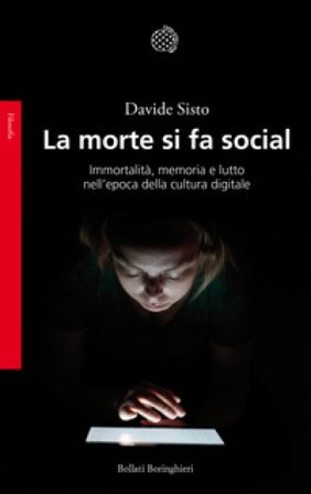 La morte si fa social. Immortalità, memoria e lutto nell'epoca della cultura digitale Davide Sisto
