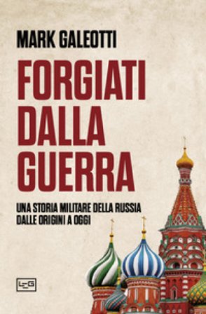 Forgiati dalla guerra. Una storia militare della Russia dalle origini a oggi Mark Galeotti