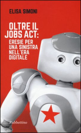 Oltre il Jobs act: eresie per una sinistra nell'era digitale Elisa Simoni