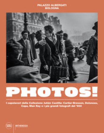 Photos! I capolavori della Collezione Julian Castilla: Cartier-Bresson, Doisneau, Capa, Man Ray e i più grandi fotografi del `900. Ediz. illustrata 