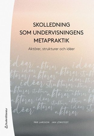 Skolledning som undervisningens metapraktik - Aktörer, strukturer och idéer