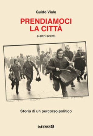 Prendiamoci la città e altri scritti. Storia di un percorso politico Guido Viale