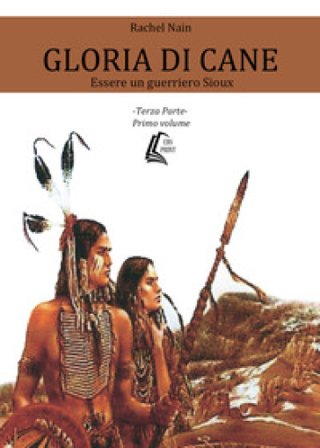 Gloria di cane. Essere un guerriero Sioux. Vol. 3/1 Rachel Nain