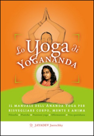 Lo yoga di Yogananda. Il manuale dell'Ananda Yoga per risvegliare corpo, mente e anima Jayadev Jaerschky