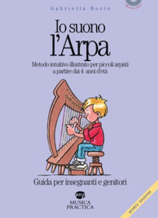 Io suono l'arpa. Metodo intuitivo illustrato per piccoli arpisti a partire dai 4 anni d'età. Guida per insegnanti e genitori Gabriella Bosio