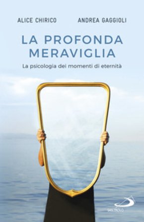 La profonda meraviglia. La psicologia dei momenti di eternità Alice Chirico
