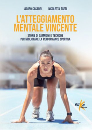 L'atteggiamento mentale vincente. Storie di campioni e tecniche per migliorare la performance sportiva Iacopo Casadei