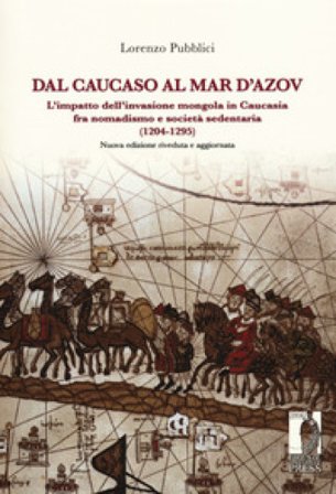Dal Caucaso al Mar d'Azov. L'impatto dell'invasione mongola in Caucasia fra nomadismo e società sedentaria (1204-1295). Nuova ediz. Lorenzo Pubblici