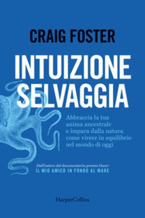 Intuizione selvaggia. Abbraccia la tua anima ancestrale e impara dalla natura come vivere in equilibrio nel mondo di oggi Craig Foster