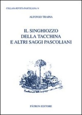 Il singhiozzo della tacchina e altri saggi pascoliani Alfonso Traina