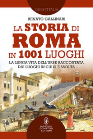 La storia di Roma in 1001 luoghi. La lunga vita dell'Urbe raccontata dai luoghi in cui si è svolta Renato Gallinari