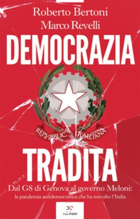 Democrazia tradita. Dal G8 di Genova al governo Meloni: la pandemia antidemocratica che ha travolto l'Italia Roberto Bertoni