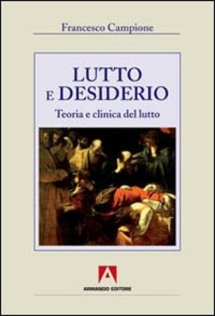 Lutto e desiderio. Teoria e clinica del lutto Francesco Campione