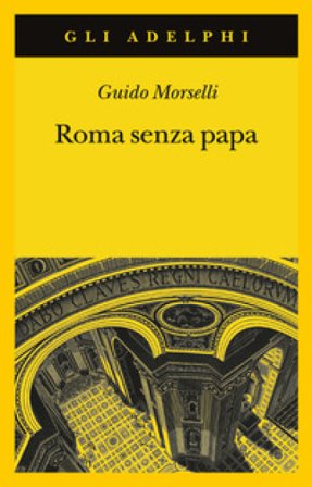 Roma senza papa. Cronache romane di fine secolo ventesimo Guido Morselli