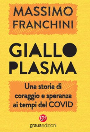 Giallo plasma. Una storia di coraggio e speranza ai tempi del COVID Massimo Franchini