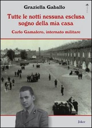 Tutte le notti nessuna esclusa sogno della mia casa. Carlo Gamalero, internato militare Graziella Gaballo