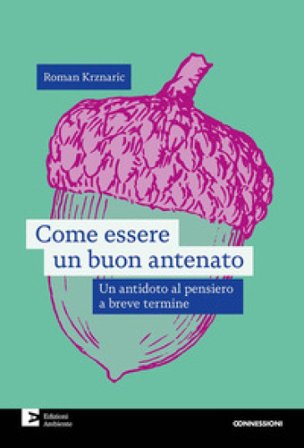 Come essere un buon antenato. Un antidoto al pensiero a breve termine Roman Krznaric