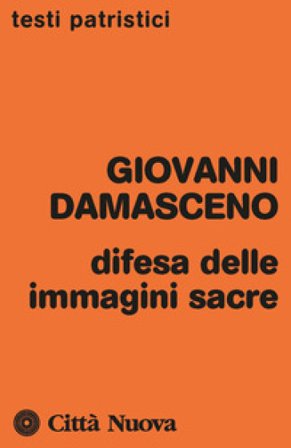 Difesa delle immagini sacre. Discorsi apologetici contro coloro che calunniano le sante immagini Giovanni Damasceno (san)