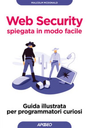 Web security spiegata in modo facile. Guida illustrata per programmatori curiosi Malcolm McDonald