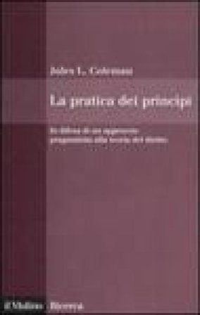La pratica dei principi. In difesa di un approccio pragmatistico alla teoria del diritto Jules L. Coleman