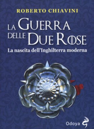 La guerra delle Due Rose. La nascita dell'Inghilterra moderna Roberto Chiavini
