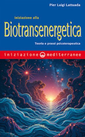 Iniziazione alla biotransenergetica. Teoria e prassi psicoterapeutica Pier Luigi Lattuada