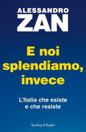 E noi splendiamo, invece. L'Italia che esiste e che resiste Alessandro Zan