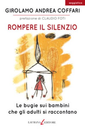 Rompere il silenzio. Le bugie sui bambini che gli adulti si raccontano Girolamo Andrea Coffari
