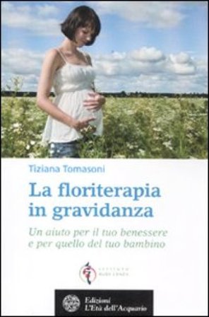 La floriterapia in gravidanza. Un aiuto per il tuo benessere e per quello del tuo bambino Tiziana Tomasoni