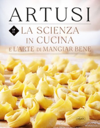 La scienza in cucina e l'arte di mangiar bene Pellegrino Artusi