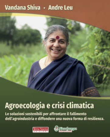 Agroecologia e crisi climatica. Le soluzioni sostenibili per affrontare il fallimento dell'agroindustria e diffondere una nuova forma di resilienza 