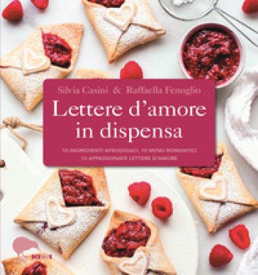 Lettere d'amore in dispensa. 10 ingredienti afrodisiaci, 10 menu romantici, 10 appassionate lettere d'amore Silvia Casini