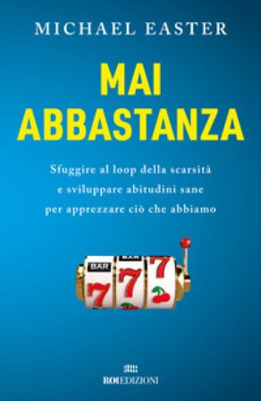 Mai abbastanza. Sfuggire al loop della scarsità e sviluppare abitudini sane per apprezzare ciò che abbiamo Michael Easter