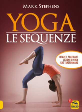 Yoga. Le sequenze. Ideare e praticare lezioni di yoga che trasformano Mark Stephens