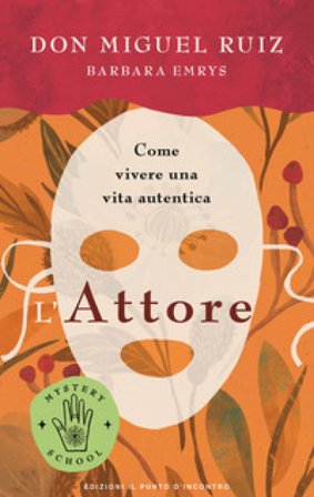 L'attore. Come vivere una vita autentica. Mystery school Miguel Ruiz