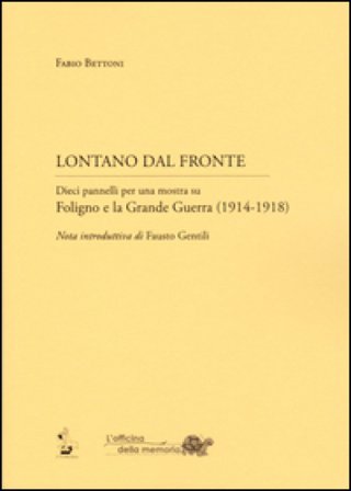 Lontano dal fronte. Dieci pannelli per una mostra su Foligno e la grande guerra (1914-1918) Fabio Bettoni