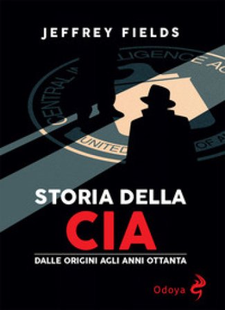 Storia della CIA. Dalle origini agli anni Ottanta Jeffrey Floyd Fields