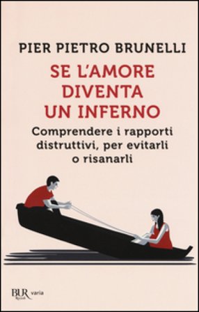 Se l'amore diventa un inferno. Comprendere i rapporti distruttivi, per evitarli o risanarli Pier Pietro Brunelli