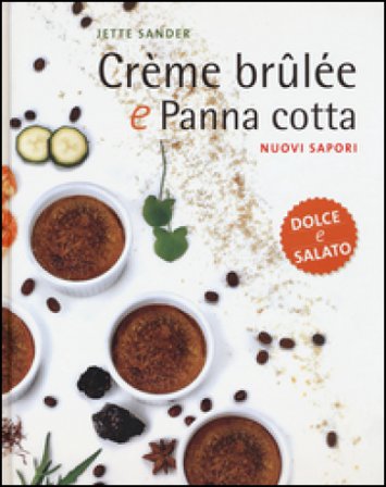 Crème brûlée e panna cotta. Nuovi sapori. Dolce e salato. Ediz. illustrata Jette Sander