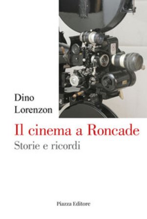 Il cinema a Roncade. Storie e ricordi Dino Lorenzon