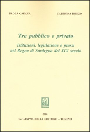 Tra pubblico e privato. Istituzioni legislazione e prassi nel Regno di Sardegna nel XIX secolo Caterina Bonzo