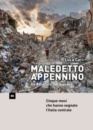 Maledetto Appennino. Da Amatrice a Rigopiano. Cinque mesi che hanno segnato l'Italia centrale Luca Cari